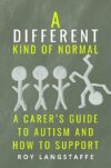 A Different Kind of Normal: A Carer’s Guide to Autism and How To Support