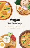 Vegan For Everybody – Plant based recipes for breakfast, lunch, dinner and In-between