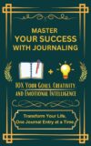 Master Your Success with Journaling: Boost Your Creativity, Emotional Intelligence, and Achieve Your Goals with Proven Strategies