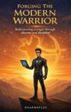 Forging the Modern Warrior Rediscovering Strength through Dharma and Discipline