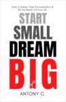 Start Small, Dream Big: Dare To Dream, Stop Procrastination & Be The Master Of Your Life